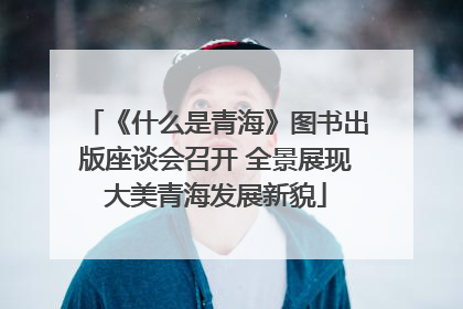 《什么是青海》图书出版座谈会召开 全景展现大美青海发展新貌