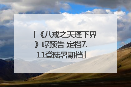 《八戒之天蓬下界》曝预告 定档7.11登陆暑期档