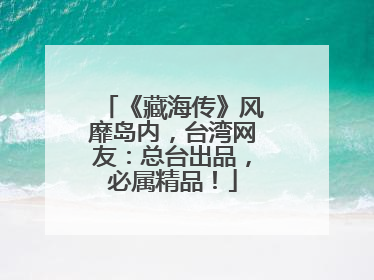 《藏海传》风靡岛内，台湾网友：总台出品，必属精品！