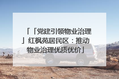 「党建引领物业治理」红枫苑居民区：推动物业治理优质优价
