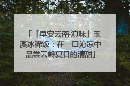 「早安云南·滇味」玉溪冰稀饭：在一口沁凉中品尝云岭夏日的清甜