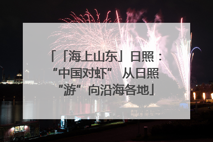 「海上山东」日照：“中国对虾” 从日照“游”向沿海各地