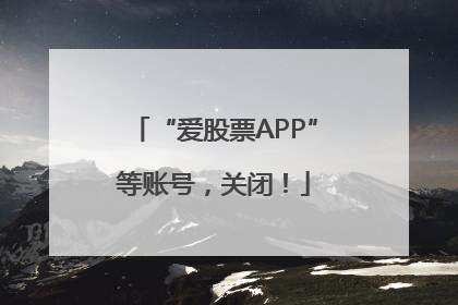 “爱股票APP”等账号，关闭！