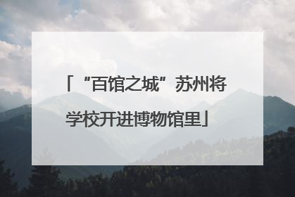 “百馆之城”苏州将学校开进博物馆里