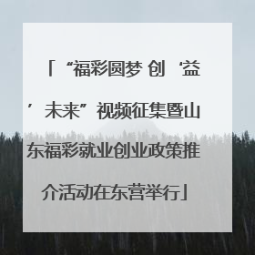 “福彩圆梦 创‘益’未来”视频征集暨山东福彩就业创业政策推介活动在东营举行