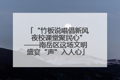 “竹板说唱倡新风 夜校课堂聚民心”——南岳区这场文明盛宴“声”入人心