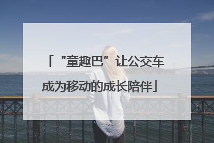 “童趣巴”让公交车成为移动的成长陪伴