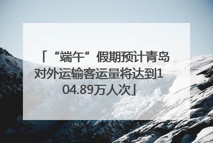 “端午”假期预计青岛对外运输客运量将达到104.89万人次