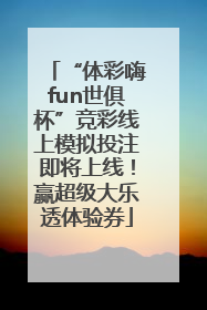 “体彩嗨fun世俱杯”竞彩线上模拟投注即将上线！赢超级大乐透体验券