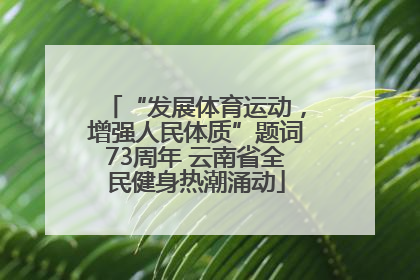 “发展体育运动，增强人民体质”题词73周年 云南省全民健身热潮涌动