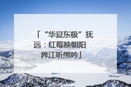 “华夏东极”抚远：红莓映朝阳 界江听熊吟
