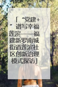 “党建+”谱写幸福莲滨——福建新罗南城街道莲滨社区创新治理模式探访