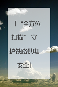 “全方位扫描” 守护铁路供电安全