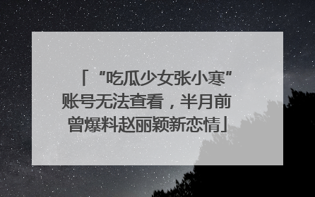 “吃瓜少女张小寒”账号无法查看，半月前曾爆料赵丽颖新恋情