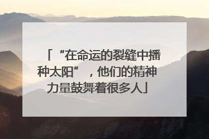 “在命运的裂缝中播种太阳”，他们的精神力量鼓舞着很多人