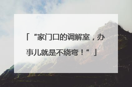 “家门口的调解室，办事儿就是不绕弯！”