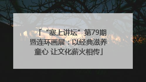 “塞上讲坛”第79期暨连环画展：以经典滋养童心 让文化薪火相传