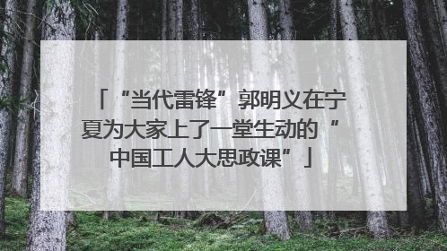 “当代雷锋”郭明义在宁夏为大家上了一堂生动的“中国工人大思政课”
