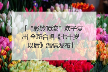 “彩铃顶流”欢子复出 全新合唱《七十岁以后》温情发布