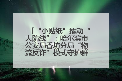 “小贴纸”撬动“大防线”：哈尔滨市公安局香坊分局“物流反诈”模式守护群众“钱袋子”