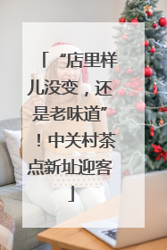 “店里样儿没变，还是老味道”！中关村茶点新址迎客