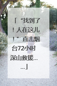 “找到了！人在这儿！”直击烟台72小时深山救援……