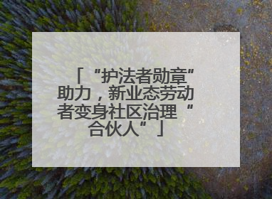 “护法者勋章”助力，新业态劳动者变身社区治理“合伙人”