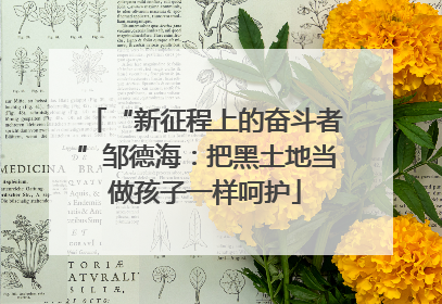 “新征程上的奋斗者”邹德海：把黑土地当做孩子一样呵护
