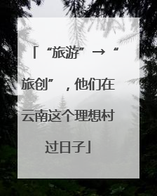 “旅游”→“旅创”，他们在云南这个理想村过日子