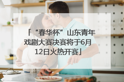 “春华杯”山东青年戏剧大赛决赛将于6月12日火热开赛
