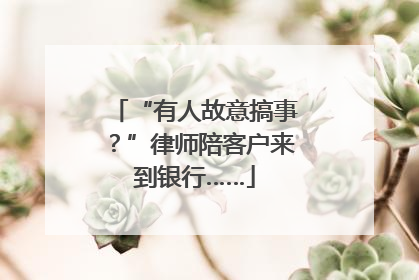“有人故意搞事？”律师陪客户来到银行……