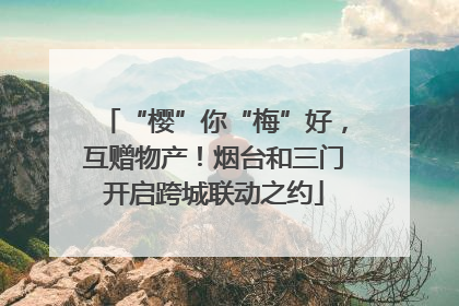 “樱”你“梅”好，互赠物产！烟台和三门开启跨城联动之约