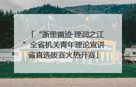 “浙里循迹·理润之江”全省机关青年理论宣讲省直选拔赛火热开赛