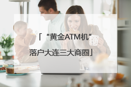 “黄金ATM机”落户大连三大商圈