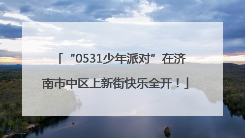 “0531少年派对”在济南市中区上新街快乐全开！
