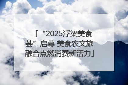 “2025浮梁美食荟”启幕 美食农文旅融合点燃消费新活力