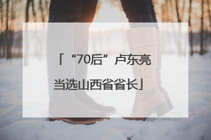 “70后”卢东亮当选山西省省长