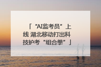 “AI监考员”上线 湖北移动打出科技护考“组合拳”