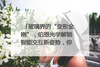 玻璃界的“变形金刚”，伯恩光学解锁智能交互新姿势，你get了吗？