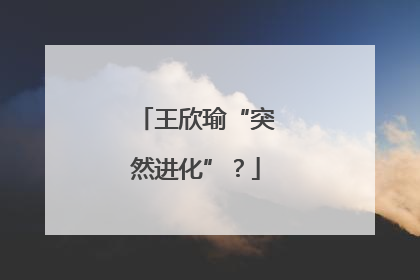 王欣瑜“突然进化”？