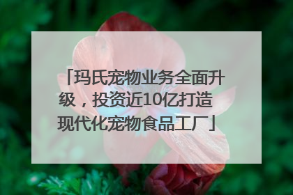 玛氏宠物业务全面升级，投资近10亿打造现代化宠物食品工厂