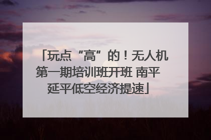 玩点“高”的！无人机第一期培训班开班 南平延平低空经济提速