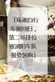 环湘自行车赛回归，第二场排位赛浏阳车队强势领跑