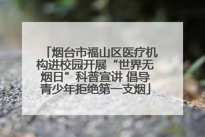 烟台市福山区医疗机构进校园开展“世界无烟日”科普宣讲 倡导青少年拒绝第一支烟