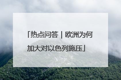 热点问答｜欧洲为何加大对以色列施压