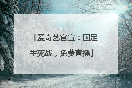 爱奇艺官宣：国足生死战，免费直播