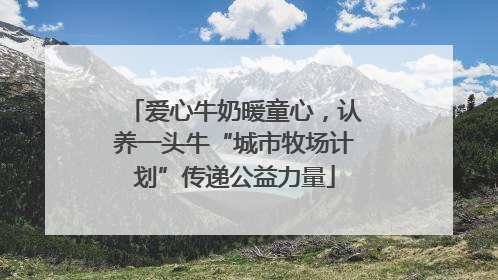 爱心牛奶暖童心，认养一头牛“城市牧场计划”传递公益力量
