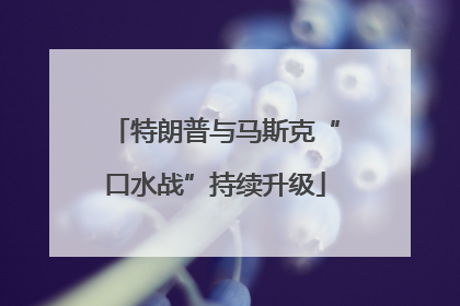 特朗普与马斯克“口水战”持续升级