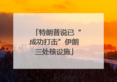特朗普说已“成功打击”伊朗三处核设施