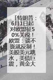 特朗普：6月1日起对欧盟征50%关税！欧盟：谈不拢就反制！美股美元跳水，美债巨震，黄金大涨！多名美高官、议员被指“精准”买卖股票